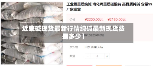 近来【纯碱现货最新行情纯碱最新现货费用是多少】