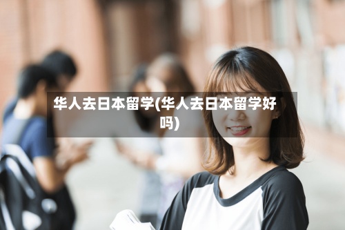 华人去日本留学(华人去日本留学好吗)-第2张图片