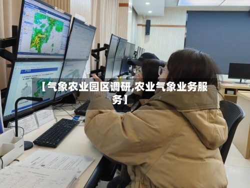 【气象农业园区调研,农业气象业务服务】