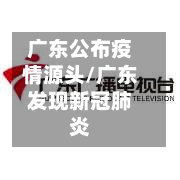 广东公布疫情源头/广东发现新冠肺炎