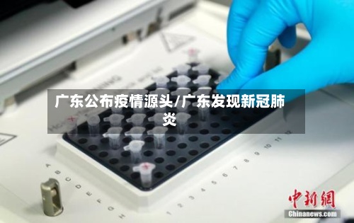 广东公布疫情源头/广东发现新冠肺炎-第3张图片