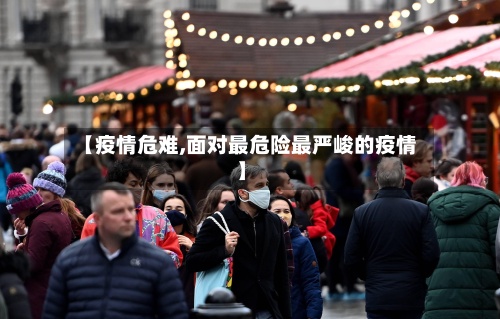 【疫情危难,面对最危险最严峻的疫情】