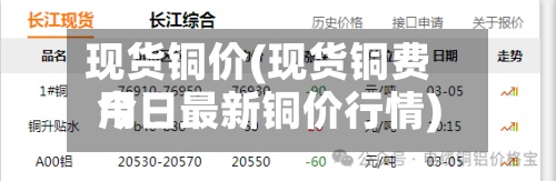 现货铜价(现货铜费用今日最新铜价行情)