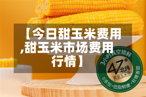 【今日甜玉米费用
,甜玉米市场费用
行情】-第2张图片