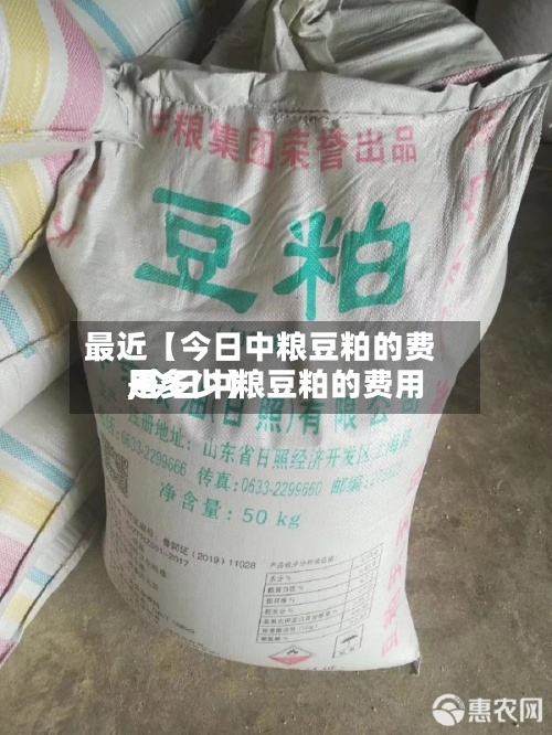 最近【今日中粮豆粕的费用
,今日中粮豆粕的费用
是多少】-第3张图片