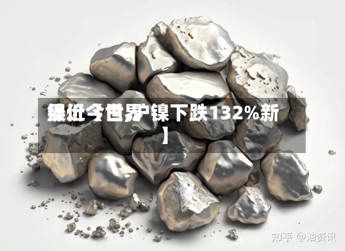 最近【世界
镍价今日,沪镍下跌132%新】-第3张图片