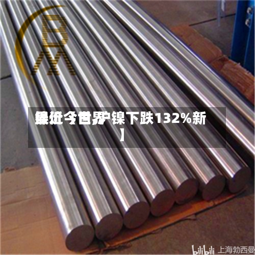 最近【世界
镍价今日,沪镍下跌132%新】-第2张图片