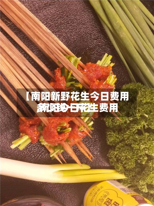 【南阳新野花生今日费用
,南阳今日花生费用
多少钱一斤】-第2张图片