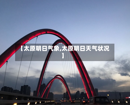 【太原明日气象,太原明日天气状况】