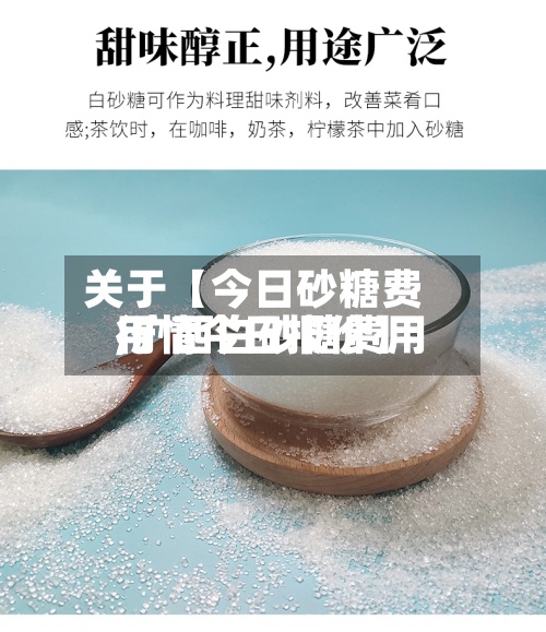 关于【今日砂糖费用,广西白砂糖费用行情今日报价】