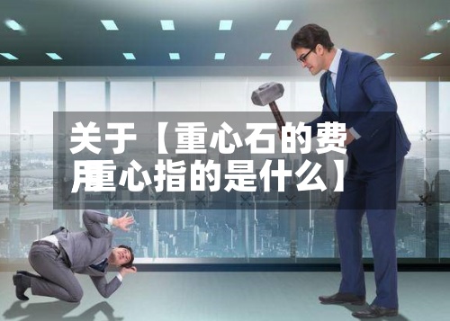关于【重心石的费用
,重心指的是什么】-第2张图片