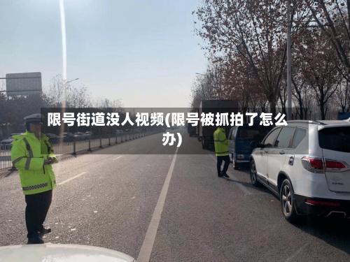 限号街道没人视频(限号被抓拍了怎么办)