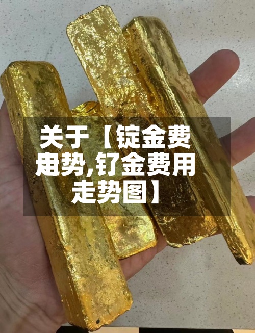 关于【锭金费用走势,钌金费用走势图】