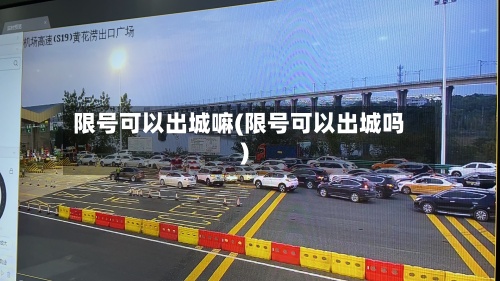 限号可以出城嘛(限号可以出城吗)