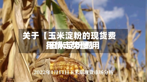 关于【玉米淀粉的现货费用
,玉米淀粉费用
行情走势图】-第2张图片
