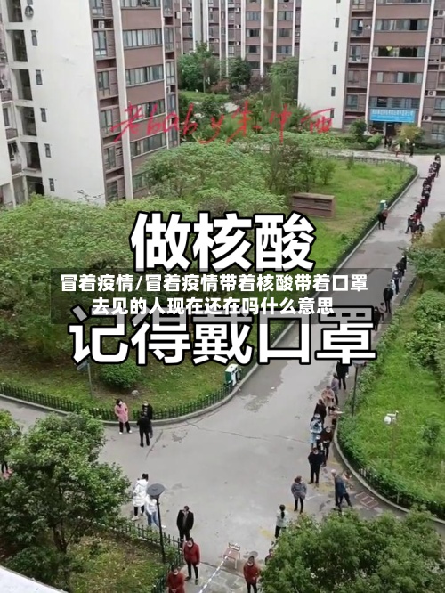 冒着疫情/冒着疫情带着核酸带着口罩去见的人现在还在吗什么意思