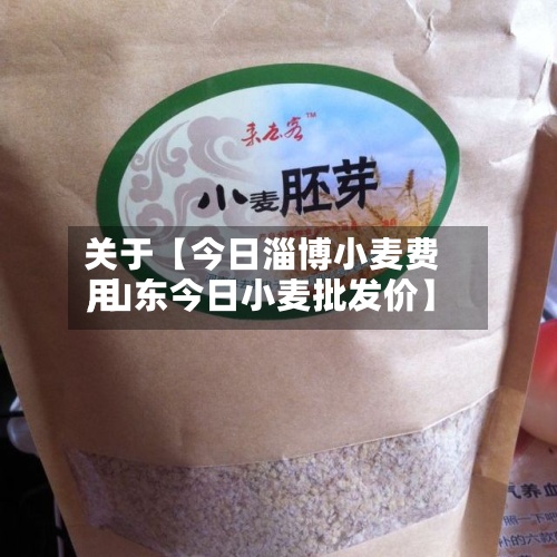 关于【今日淄博小麦费用
,山东今日小麦批发价】-第2张图片