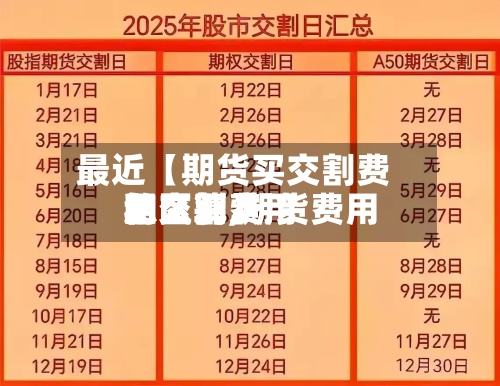 最近【期货买交割费用怎么算,期货费用和交割费用的区别】