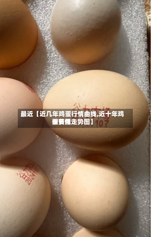 最近【近几年鸡蛋行情曲线,近十年鸡蛋费用季节性走势图】