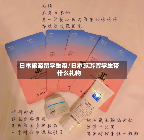 日本旅游留学生带/日本旅游留学生带什么礼物-第3张图片