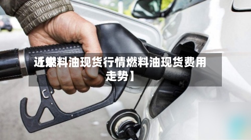 近来【燃料油现货行情燃料油现货费用走势】