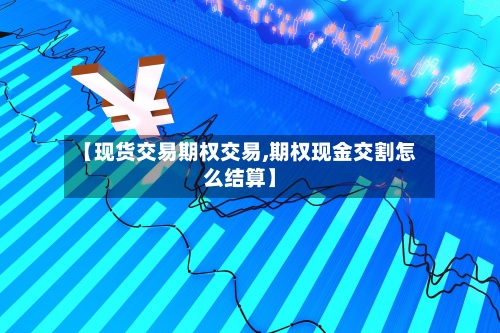 【现货交易期权交易,期权现金交割怎么结算】-第2张图片