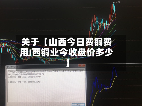 关于【山西今日费铜费用
,山西铜业今收盘价多少】-第2张图片