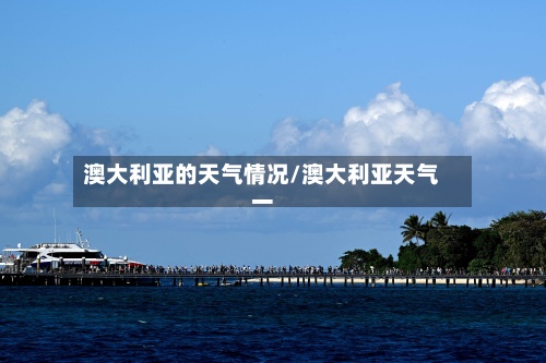 澳大利亚的天气情况/澳大利亚天气一-第2张图片