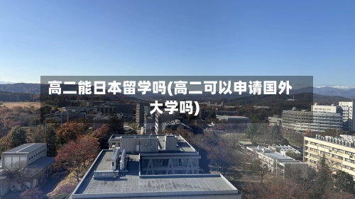 高二能日本留学吗(高二可以申请国外大学吗)