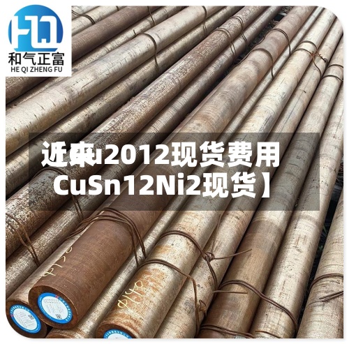 近来
【Cu2012现货费用
CuSn12Ni2现货】-第2张图片