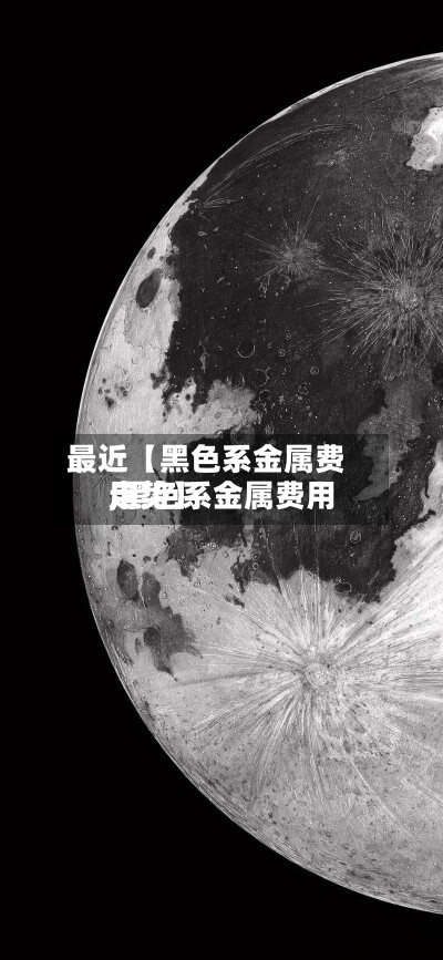 最近【黑色系金属费用
,黑色系金属费用
走势】-第2张图片