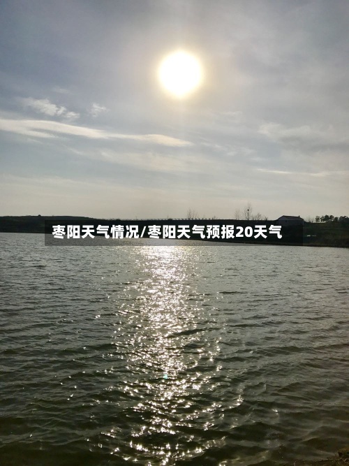 枣阳天气情况/枣阳天气预报20天气-第3张图片