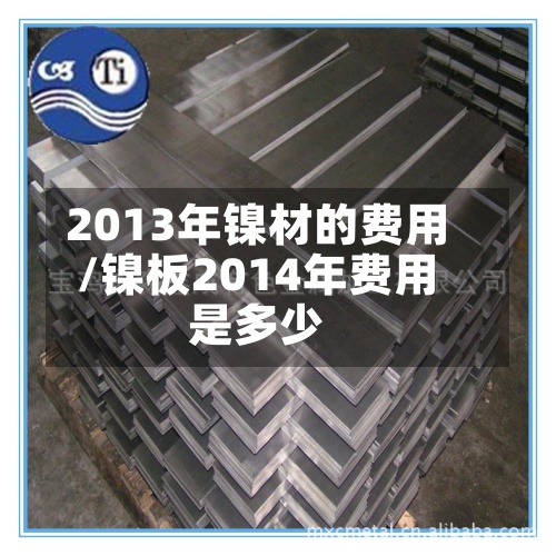 2013年镍材的费用
/镍板2014年费用
是多少-第2张图片