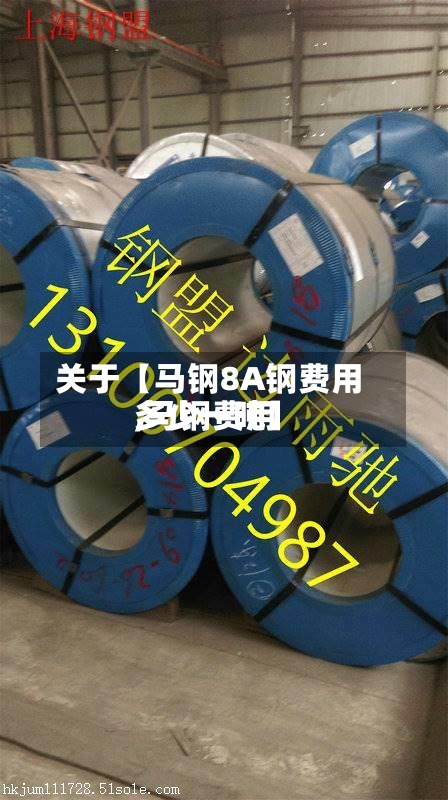 关于【马钢8A钢费用,马钢费用多少一吨】