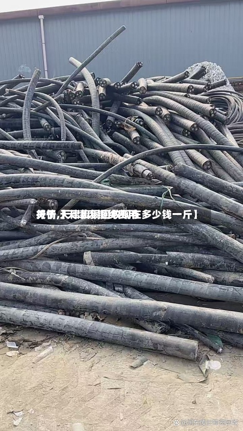 关于【天津废铜线费用行情,天津废铜回收现在多少钱一斤】