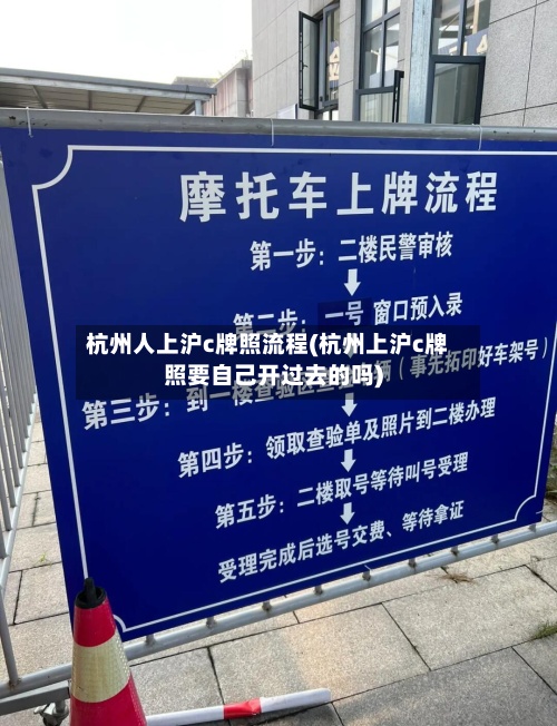 杭州人上沪c牌照流程(杭州上沪c牌照要自己开过去的吗)