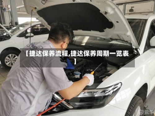 【捷达保养流程,捷达保养周期一览表】