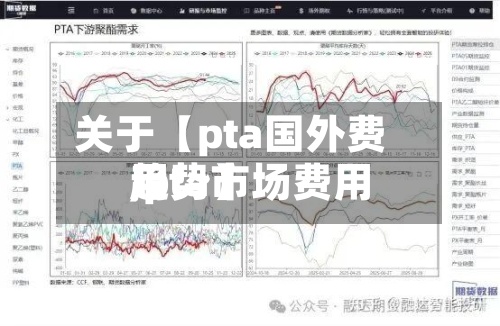 关于【pta国外费用
,pta市场费用
趋势】-第2张图片