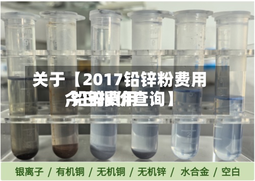 关于【2017铅锌粉费用,铅锌费用今日报价查询】