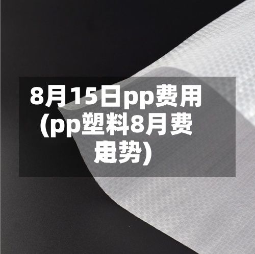 8月15日pp费用(pp塑料8月费用走势)