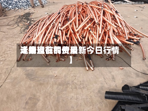近来【铜当前的费用走势现在铜价最新今日行情】