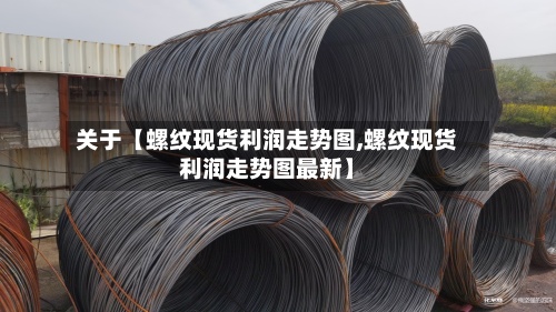 关于【螺纹现货利润走势图,螺纹现货利润走势图最新】