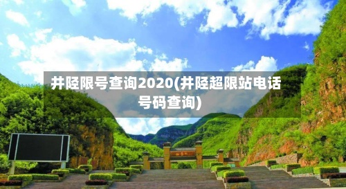 井陉限号查询2020(井陉超限站电话号码查询)