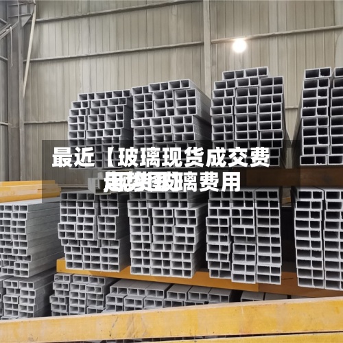最近【玻璃现货成交费用
,现货玻璃费用
走势图】-第2张图片