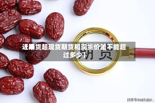 近来【期货超现货期货和现货价差不能超过多少】-第2张图片