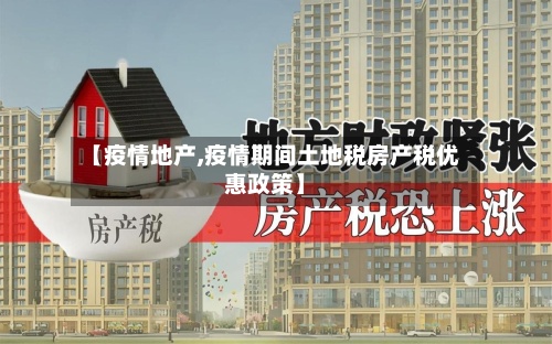 【疫情地产,疫情期间土地税房产税优惠政策】-第2张图片