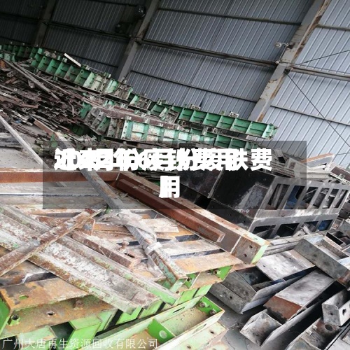 近来【4月份废铁费用2022年6月份废铁费用】