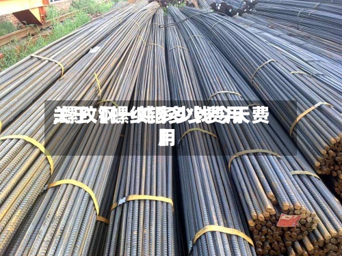 关于【螺纹钢多少费用,螺纹钢一吨多少钱今天费用】