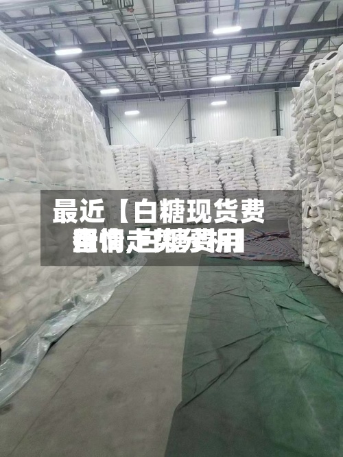 最近【白糖现货费用查询,白糖费用行情走势分析】-第2张图片
