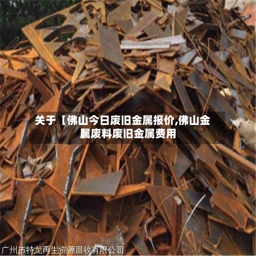 关于【佛山今日废旧金属报价,佛山金属废料废旧金属费用】-第3张图片